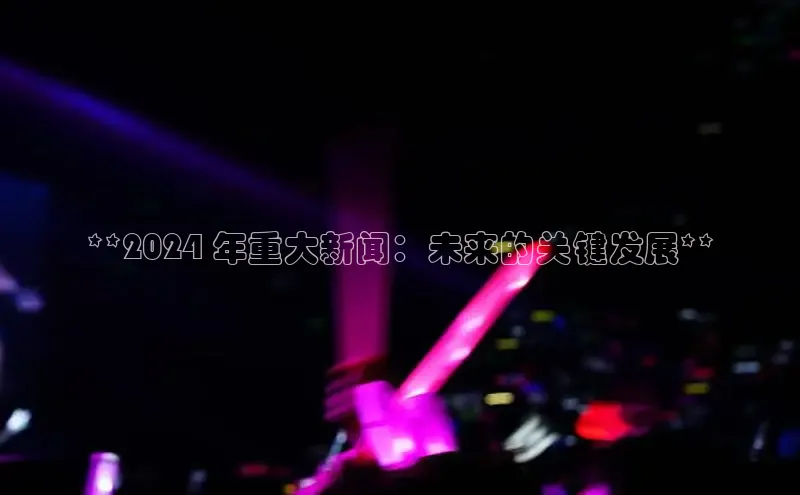 yy易游mile百度大脑**2024 年重大新闻：未来的关键发展**