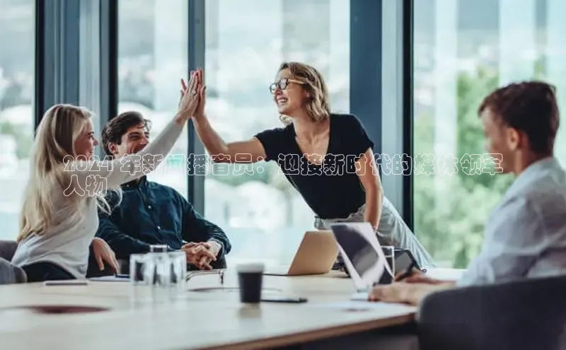 米乐·M6官网登录入口小度商城2024 年新闻播音员：迎接新时代的媒体领军
人物