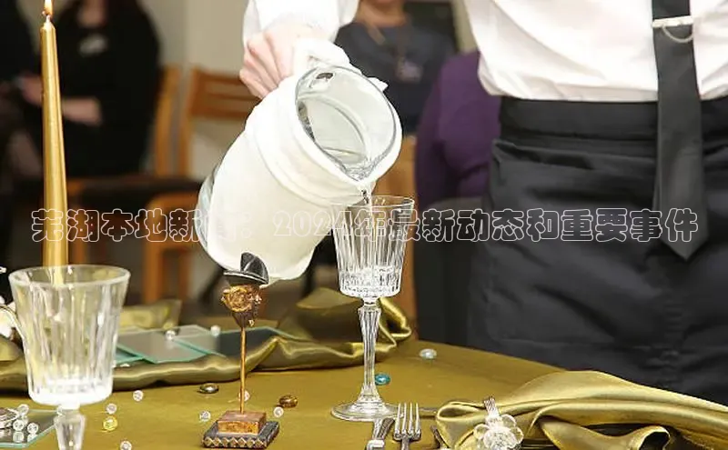 易游app官方下载颐驰 06芜湖本地新闻：2024年最新动态和重要事件