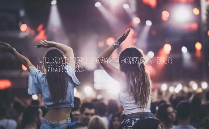 米乐m6网页版登录入口巴美列捷福日照热闻速览：2024年最新动态，获取
即时新闻资讯