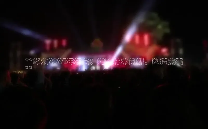 米乐yy易游体育一径科技**华为2024年年会：推动技术创新，塑造未来
**