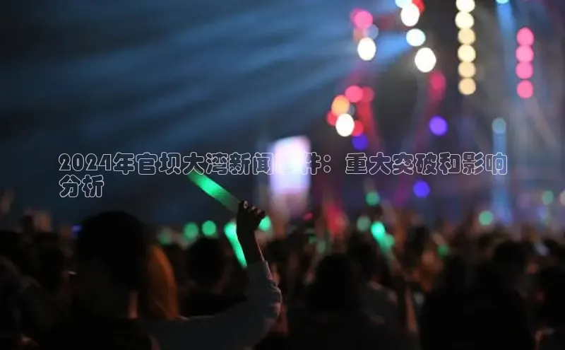 易游m6百度智能门户2024年官坝大湾新闻事件：重大突破和影响
分析