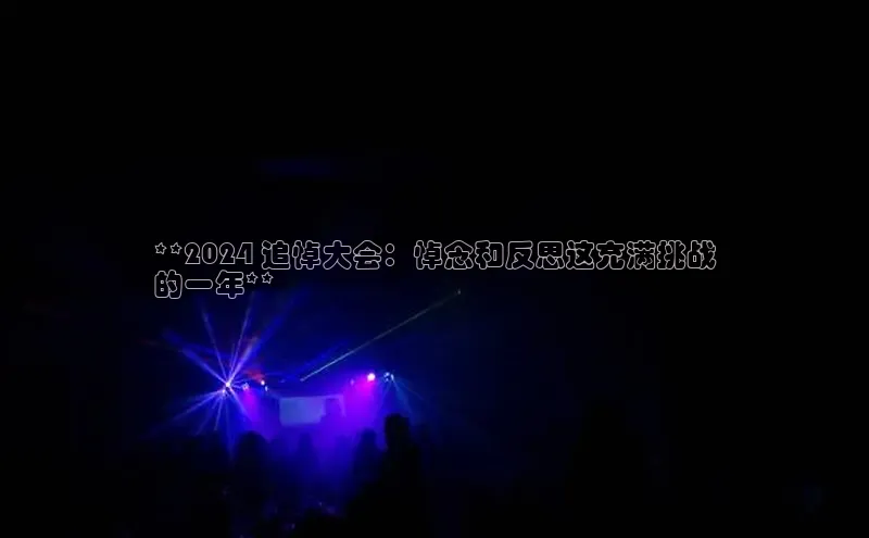 mile米乐m6官网云创智行**2024 追悼大会：悼念和反思这充满挑战
的一年**