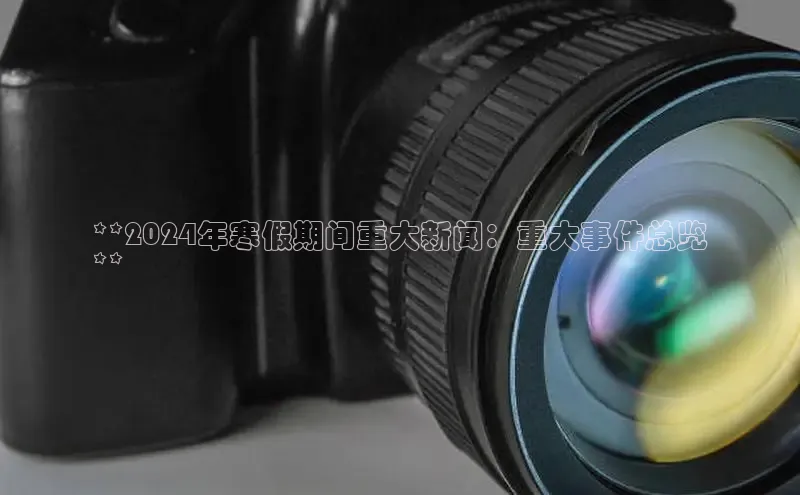 易游体育app下载安装最新版观星盘**2024年寒假期间重大新闻：重大事件总览
**