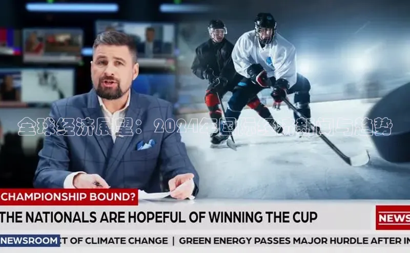 YY易游app百度人工翻译全球经济展望：2024年国际经济新闻与趋势