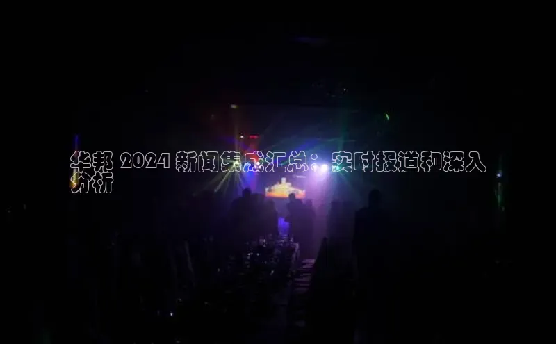 YY易游体育app下载百度取证华邦 2024 新闻集成汇总：实时报道和深入
分析