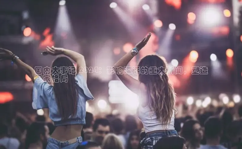 米乐m6官网老版百度搜索资源平台国内大事记 2024：影响深远的重大新闻，塑造
国家格局