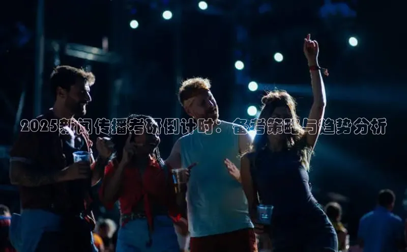 yy易游体育官网天键股份2025新闻传播考研倒计时：备考策略与趋势分析