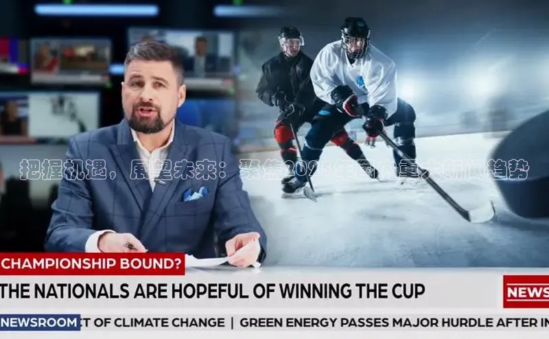 米乐yy易游体育交流app梯哥哥科技把握机遇，展望未来：聚焦2025年国内重大新闻趋势