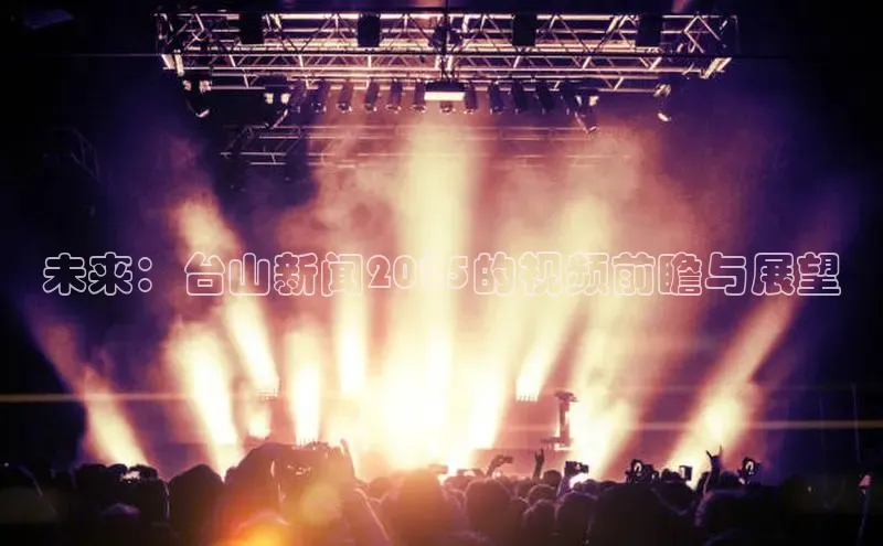 未来：台山新闻2025的视频前瞻与展望