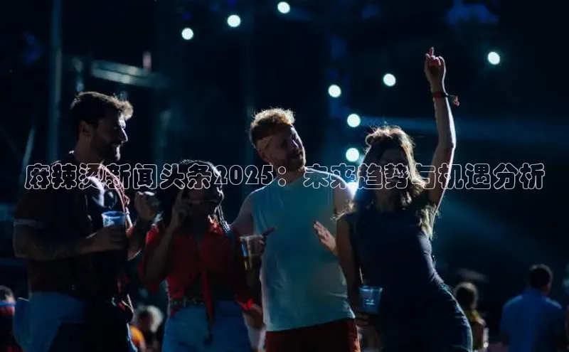 麻辣烫新闻头条2025：未来趋势与机遇分析