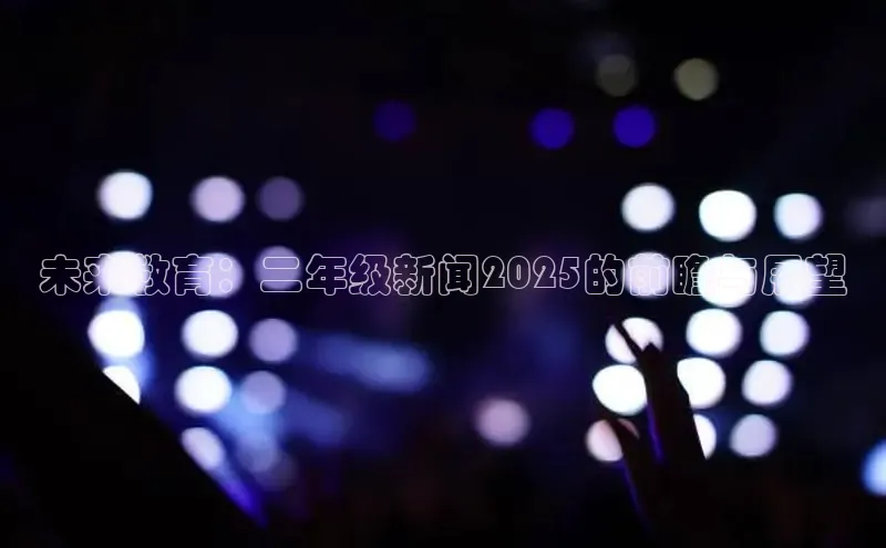 未来教育：二年级新闻2025的前瞻与展望