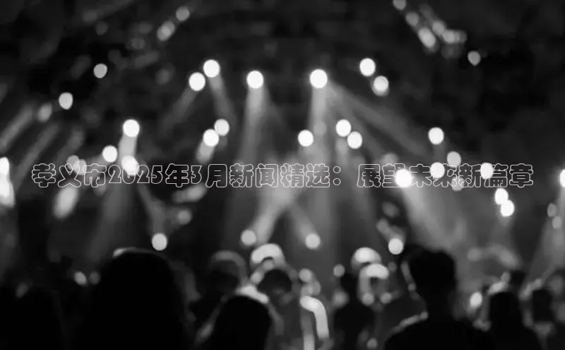 孝义市2025年3月新闻精选：展望未来新篇章