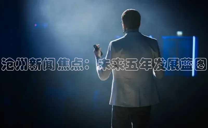 沧州新闻焦点：未来五年发展蓝图