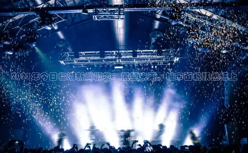 2023年今日临湘新闻概览：展望未来，城市面貌跃然纸上