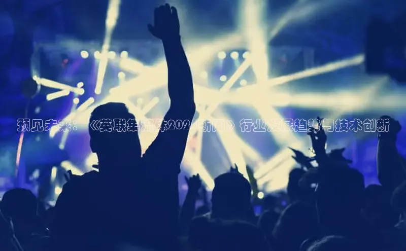 预见未来：《英联集流体2025新闻》行业发展趋势与技术创新