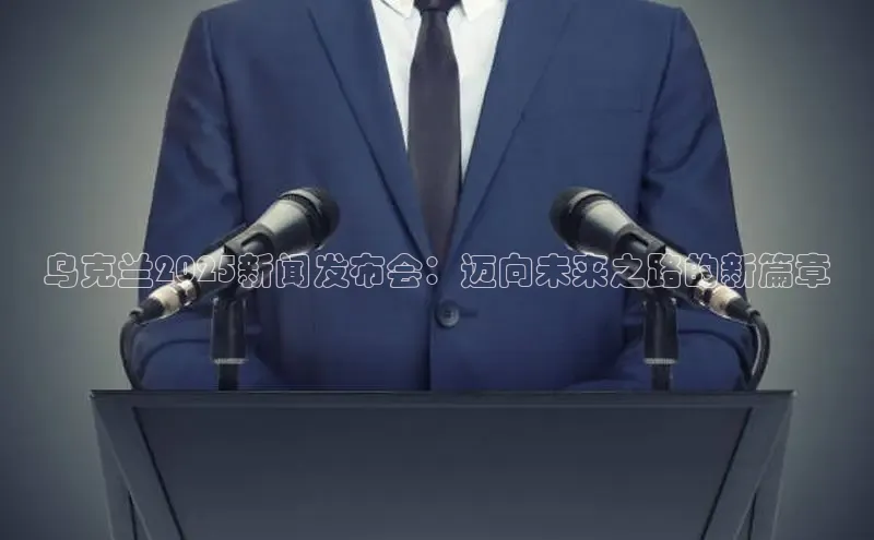乌克兰2025新闻发布会：迈向未来之路的新篇章