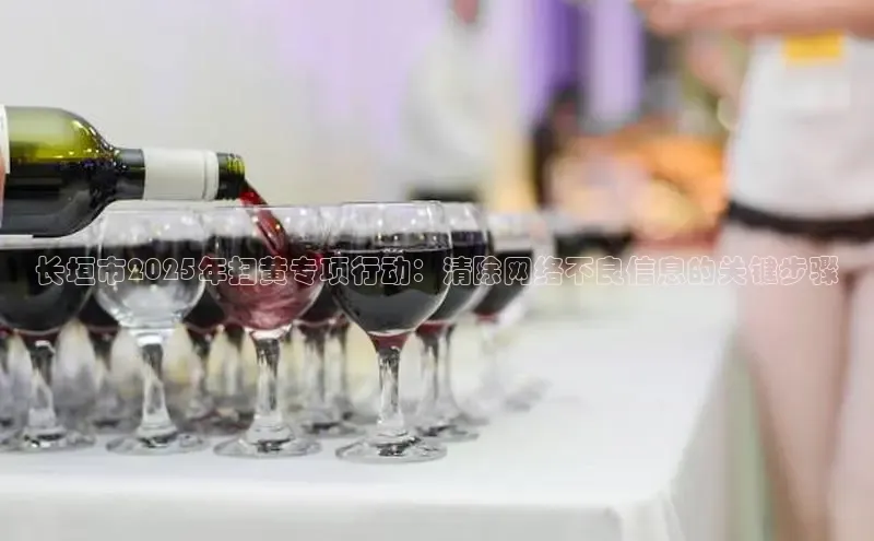 长垣市2025年扫黄专项行动：清除网络不良信息的关键步骤