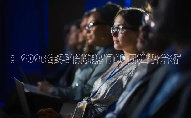：2025年寒假的热门新闻趋势分析