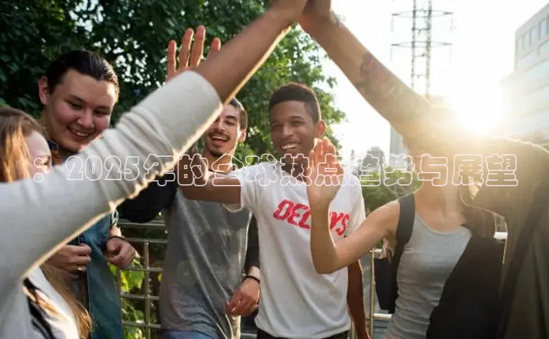 ：2025年的全球热点趋势与展望