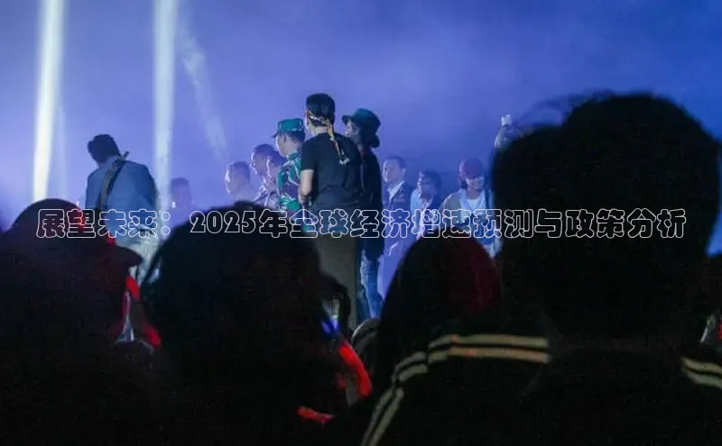 展望未来：2025年全球经济增速预测与政策分析