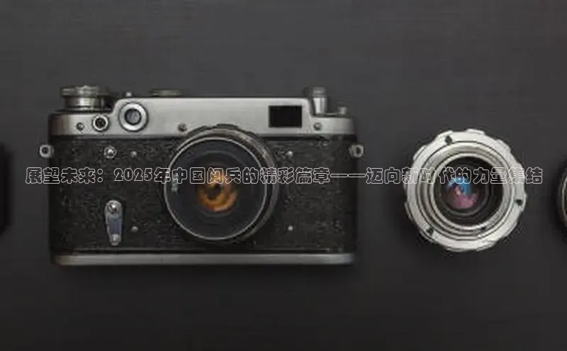 展望未来：2025年中国阅兵的精彩篇章——迈向新时代的力量集结