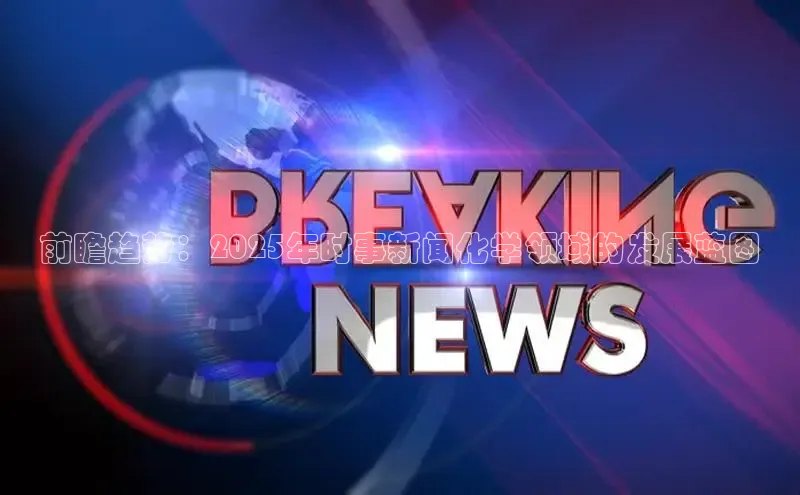 前瞻趋势：2025年时事新闻化学领域的发展蓝图