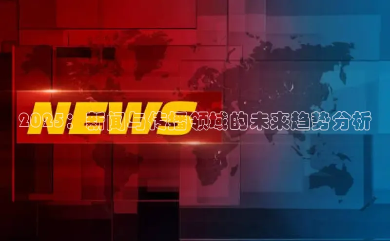 2025：新闻与传播领域的未来趋势分析