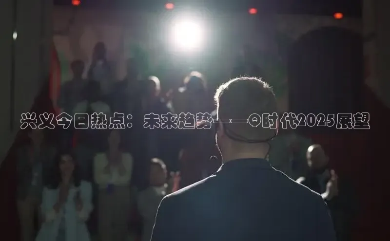 兴义今日热点：未来趋势——Q时代2025展望
