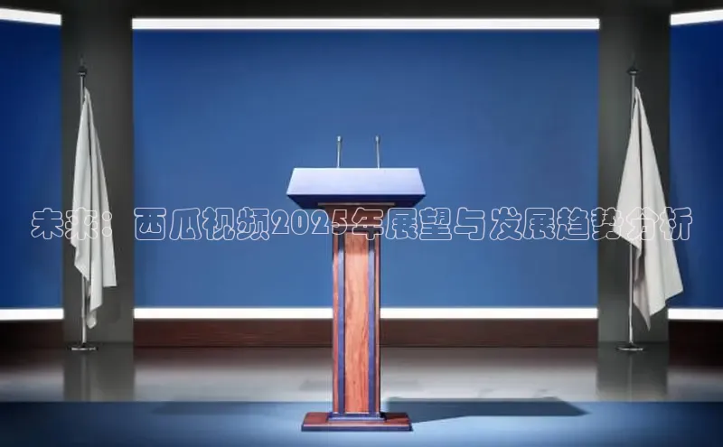 未来：西瓜视频2025年展望与发展趋势分析