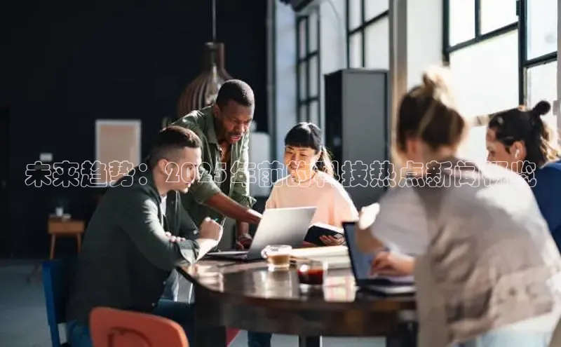 未来趋势：2025年前的科技热点新闻概览