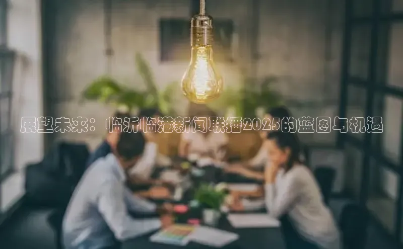 展望未来：临沂临港新闻联播2025的蓝图与机遇