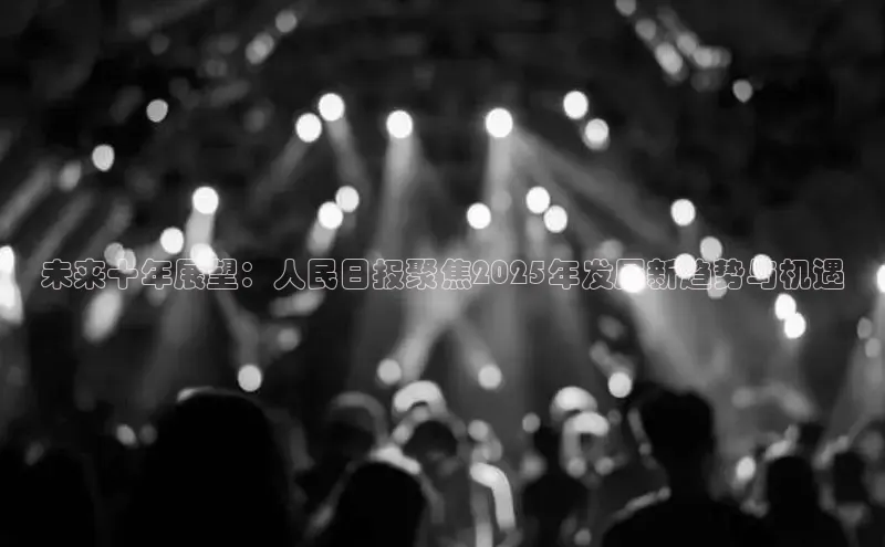 未来十年展望：人民日报聚焦2025年发展新趋势与机遇