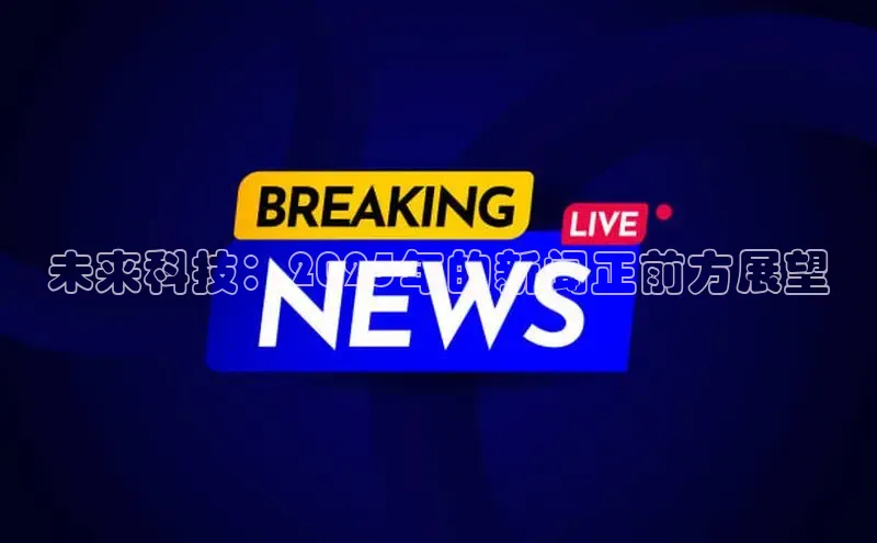 未来科技：2025年的新闻正前方展望