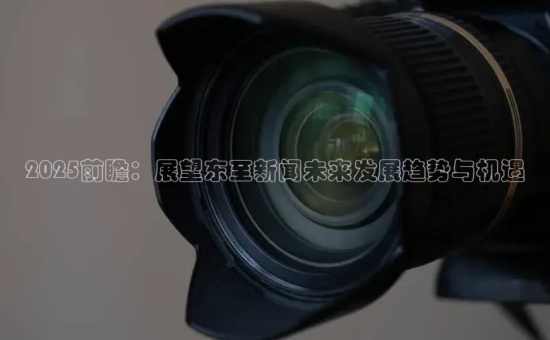 2025前瞻：展望东至新闻未来发展趋势与机遇